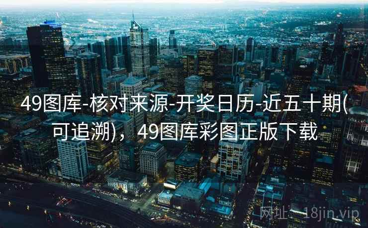 49图库-核对来源-开奖日历-近五十期(可追溯)，49图库彩图正版下载