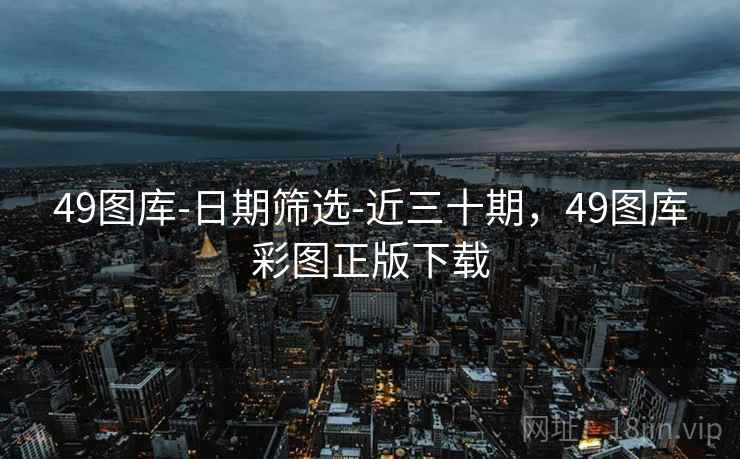 49图库-日期筛选-近三十期，49图库彩图正版下载