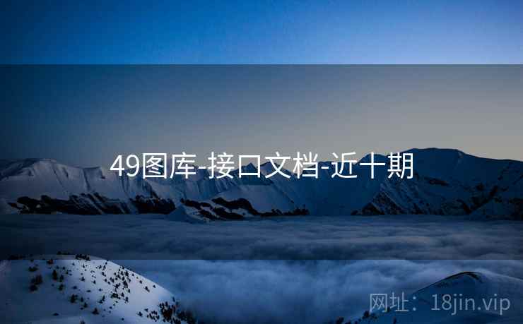 49图库-接口文档-近十期