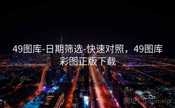 49图库-日期筛选-快速对照,49图库彩图正版下载 49图库-日期筛选-快速对照,49图库彩图正版下载