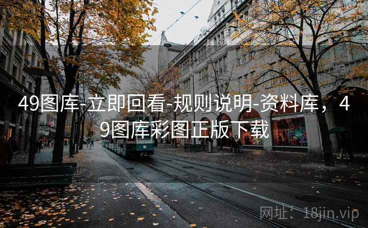 49图库-立即回看-规则说明-资料库,49图库彩图正版下载