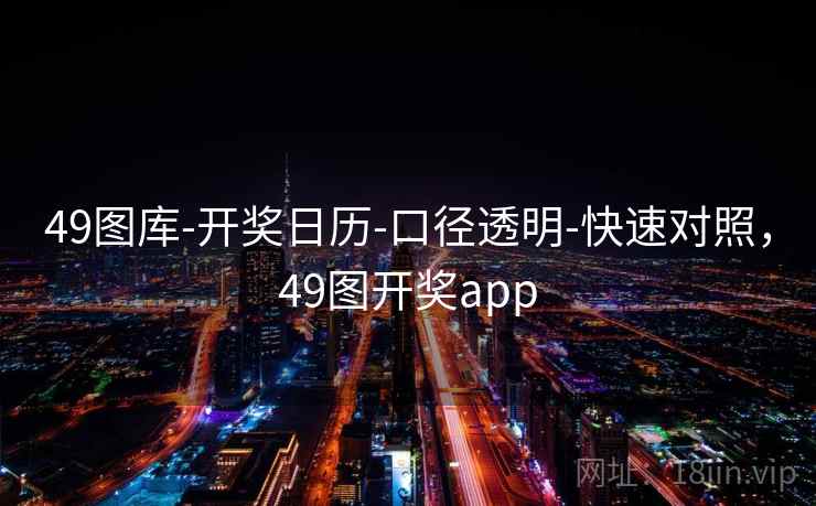 49图库-开奖日历-口径透明-快速对照，49图开奖app