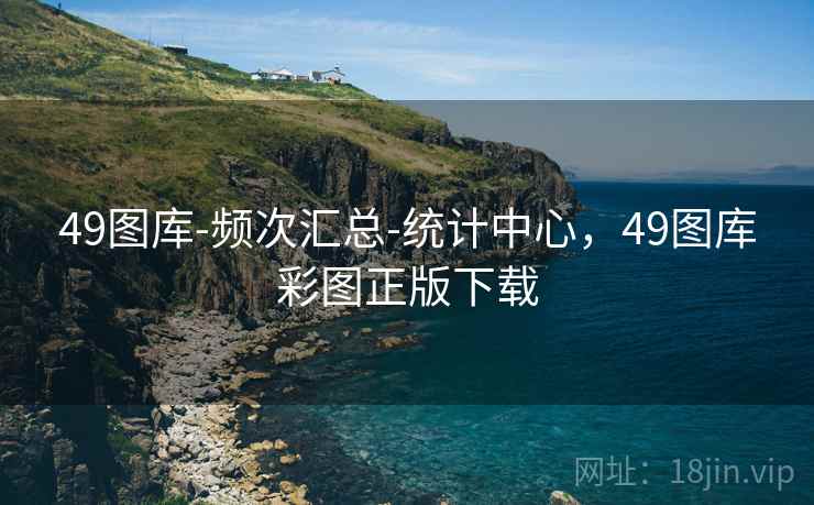 49图库-频次汇总-统计中心，49图库彩图正版下载