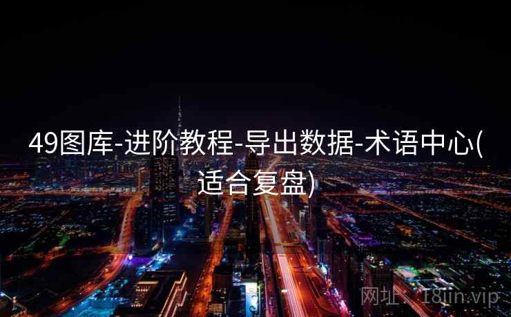 49图库-进阶教程-导出数据-术语中心(适合复盘)